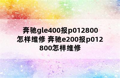 奔驰gle400报p012800怎样维修 奔驰e200报p012800怎样维修